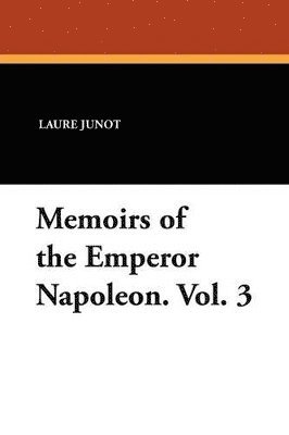 Laure Junot - Memoirs of the Emperor Napoleon. Vol. 3, Häftad