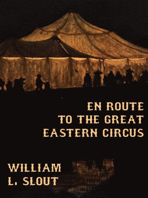 William L. Slout - En Route to the Great Eastern Circus and Other Essays on Circus History, E-bok