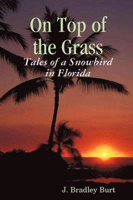 J. Bradley Burt - On Top of the Grass: Tales of a Snowbird in Florida, Häftad