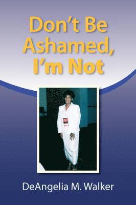 Deangelia M Walker - Don't Be Ashamed, I'm Not, Inbunden