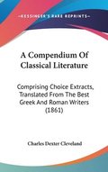 A Compendium Of Classical Literature: Comprising Choice Extracts, Translated From The Best Greek And Roman Writers (1861)