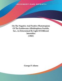 On the Negative and Positive Phototropism of the Earthworm Allolobophora Foetida, Sav., as Determined by Light of Different Intensities (1903)