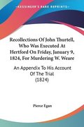 Recollections Of John Thurtell, Who Was Executed At Hertford On Friday, January 9, 1824, For Murdering W. Weare