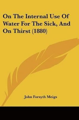John Forsyth Meigs - On The Internal Use Of Water For The Sick, And On Thirst (1880), Häftad. Tillgänglighet: Lägg i varukorg