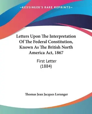 Thomas Jean Jacques Loranger - Letters Upon The Interpretation Of The Federal Constitution, Known As The British North America Act, 1867, Häftad. Tillgänglighet: Lägg i varukorg