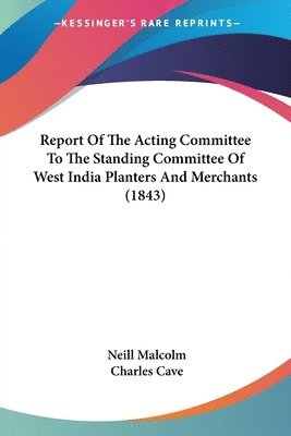 Neill Malcolm, Charles Cave - Report Of The Acting Committee To The Standing Committee Of West India Planters And Merchants (1843), Häftad. Tillgänglighet: Lägg i varukorg