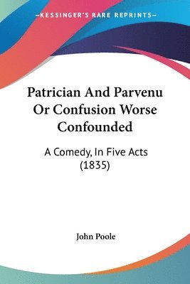 John Poole - Patrician And Parvenu Or Confusion Worse Confounded, Häftad. Tillgänglighet: Lägg i varukorg
