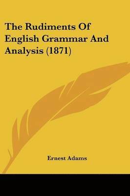 Ernest Adams - Adams, E: Rudiments Of English Grammar And Analysis (1871), Häftad