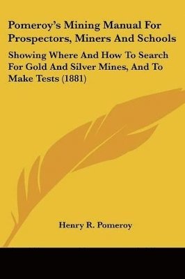 Pomeroy's Mining Manual for Prospectors, Miners and Schools