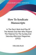 How to Syndicate Manuscripts: In the Day's Work and Play of the Women and Men Who Prepare the Material for the Sunday and Saturday Afternoon Magazin