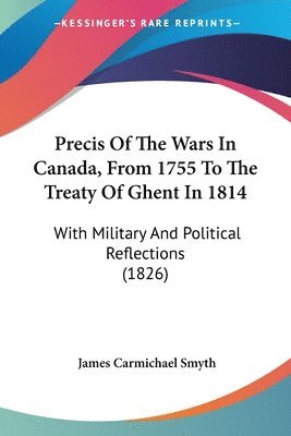 James Carmichael Smyth - Precis Of The Wars In Canada, From 1755 To The Treaty Of Ghent In 1814, Häftad. Tillgänglighet: Lägg i varukorg