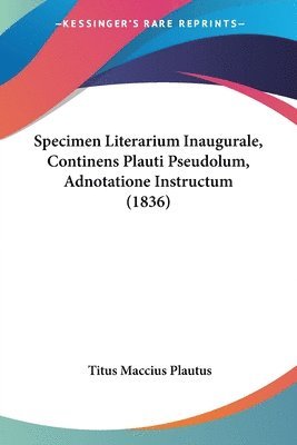 Titus Maccius Plautus - Specimen Literarium Inaugurale, Continens Plauti Pseudolum, Adnotatione Instructum (1836), Häftad