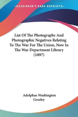 List Of The Photographs And Photographic Negatives Relating To The War For The Union, Now In The War Department Library (1897)