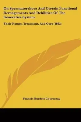 On Spermatorrhoea And Certain Functional Derangements And Debilities Of The Generative System