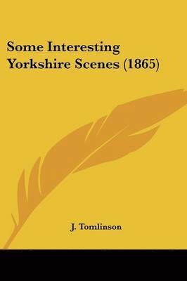 J. Tomlinson - Tomlinson, J: Some Interesting Yorkshire Scenes (1865), Häftad