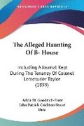 The Alleged Haunting of B- House: Including a Journal Kept During the Tenancy of Colonel Lemesurier Taylor (1899)