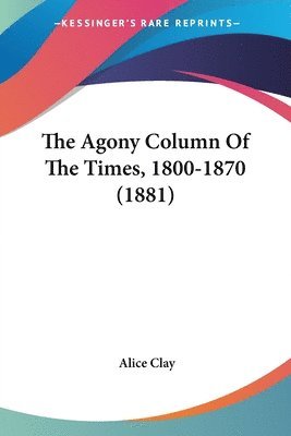 Alice Clay - Agony Column Of The Times, 1800-1870 (1881), Häftad