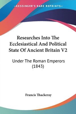 Francis Thackeray - Researches Into The Ecclesiastical And Political State Of Ancient Britain V2, Häftad. Tillgänglighet: Lägg i varukorg