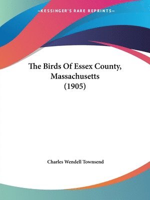 Charles Wendell Townsend - Birds Of Essex County, Massachusetts (1905), Häftad