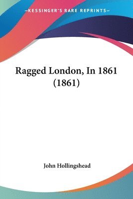 John Hollingshead - Hollingshead, J: Ragged London, In 1861 (1861), Häftad