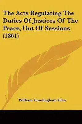 William Cunningham Glen - The Acts Regulating The Duties Of Justices Of The Peace, Out Of Sessions (1861), Häftad. Tillgänglighet: Lägg i varukorg