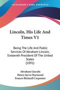 Lincoln, His Life and Times V1: Being the Life and Public Services of Abraham Lincoln, Sixteenth President of the United States (1891)