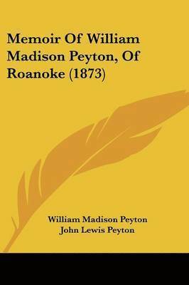 William Madison Peyton, John Lewis Peyton - Memoir Of William Madison Peyton, Of Roanoke (1873), Häftad. Tillgänglighet: Lägg i varukorg
