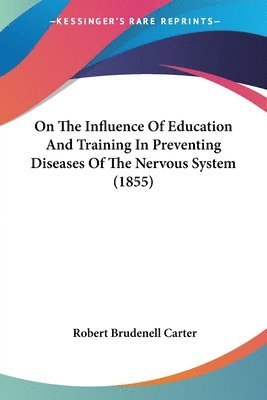 Robert Brudenell Carter - On The Influence Of Education And Training In Preventing Diseases Of The Nervous System (1855), Häftad. Tillgänglighet: Lägg i varukorg