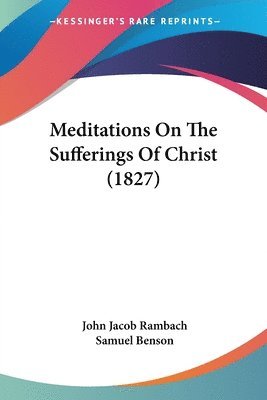John Jacob Rambach, Samuel Benson - Rambach, J: Meditations On The Sufferings Of Christ (1827), Häftad