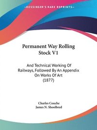 Permanent Way Rolling Stock V1: And Technical Working of Railways, Followed by an Appendix on Works of Art (1877)