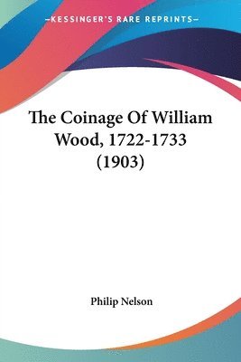 Philip Nelson - Coinage Of William Wood, 1722-1733 (1903), Häftad