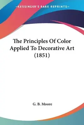 G. B. Moore - The Principles Of Color Applied To Decorative Art (1851), Häftad. Tillgänglighet: Lägg i varukorg