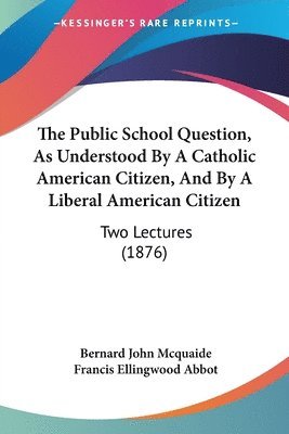 Bernard John McQuaide, Francis Ellingwood Abbot - Public School Question, As Understood By A Catholic American Citizen, And By A Liberal American Citizen, Häftad. Tillgänglighet: Lägg i varukorg