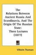 The Relations Between Ancient Russia and Scandinavia, and the Origin of the Russian State: Three Lectures (1877)