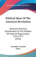 Political Ideas of the American Revolution: Britannic-American Contributions to the Problem of Imperial Organization, 1765-1775 (1922)