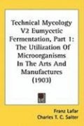 Technical Mycology V2 Eumycetic Fermentation, Part 1: The Utilization of Microorganisms in the Arts and Manufactures (1903)