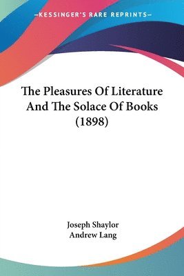 Joseph Shaylor - Pleasures Of Literature And The Solace Of Books (1898), Häftad