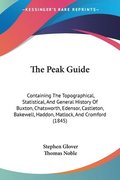 The Peak Guide: Containing The Topographical, Statistical, And General History Of Buxton, Chatsworth, Edensor, Castleton, Bakewell, Haddon, Matlock, A