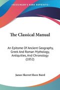 The Classical Manual: An Epitome Of Ancient Geography, Greek And Roman Mythology, Antiquities, And Chronology (1852)