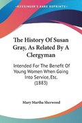 The History of Susan Gray, as Related by a Clergyman: Intended for the Benefit of Young Women When Going Into Service, Etc. (1883)