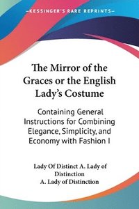 The Mirror Of The Graces Or The English Lady's Costume: Containing General Instructions For Combining Elegance, Simplicity, And Economy With Fashion I