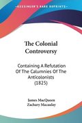 The Colonial Controversy: Containing A Refutation Of The Calumnies Of The Anticolonists (1825)
