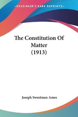 Joseph Sweetman Ames - Constitution Of Matter (1913), Häftad. Tillgänglighet: Lägg i varukorg