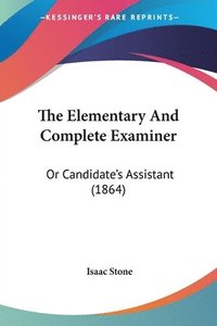 The Elementary And Complete Examiner: Or Candidate's Assistant (1864)