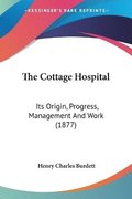 The Cottage Hospital: Its Origin, Progress, Management and Work (1877)