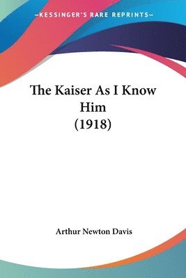 Arthur Newton Davis - Kaiser As I Know Him (1918), Häftad. Tillgänglighet: Lägg i varukorg