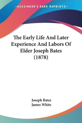 Joseph Bates, James White - Early Life And Later Experience And Labors Of Elder Joseph Bates (1878), Häftad