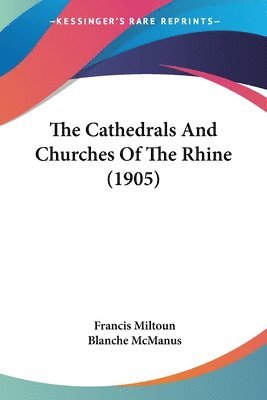 Francis Miltoun - Cathedrals And Churches Of The Rhine (1905), Häftad