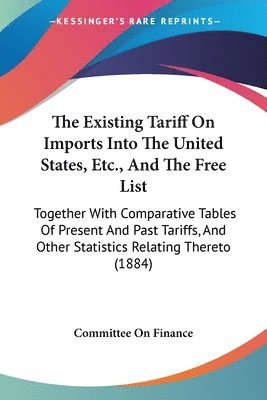 Committee on Finance - Existing Tariff On Imports Into The United States, Etc., And The Free List, Häftad. Tillgänglighet: Lägg i varukorg