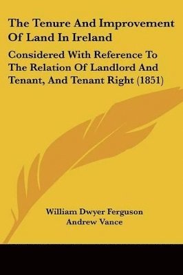 William Dwyer Ferguson, Andrew Vance - Tenure And Improvement Of Land In Ireland, Häftad. Tillgänglighet: Lägg i varukorg